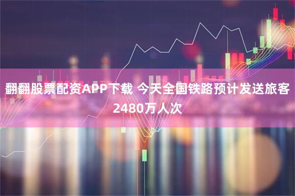 翻翻股票配资APP下载 今天全国铁路预计发送旅客2480万人次