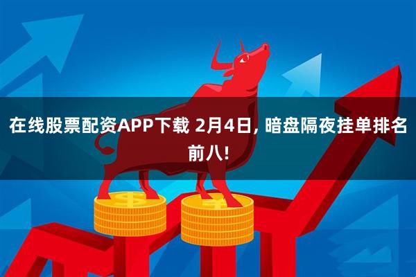 在线股票配资APP下载 2月4日, 暗盘隔夜挂单排名前八!