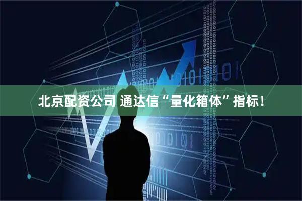 北京配资公司 通达信“量化箱体”指标！